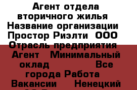 Агент отдела вторичного жилья › Название организации ­ Простор-Риэлти, ООО › Отрасль предприятия ­ Агент › Минимальный оклад ­ 150 000 - Все города Работа » Вакансии   . Ненецкий АО,Волоковая д.